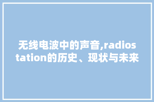无线电波中的声音,radiostation的历史、现状与未来