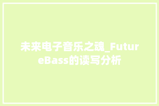 未来电子音乐之魂_FutureBass的读写分析