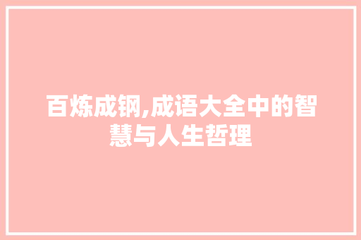 百炼成钢,成语大全中的智慧与人生哲理
