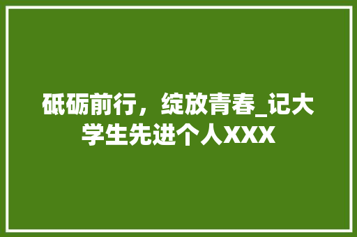 砥砺前行，绽放青春_记大学生先进个人XXX