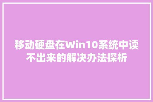 移动硬盘在Win10系统中读不出来的解决办法探析