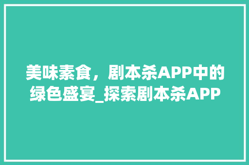 美味素食，剧本杀APP中的绿色盛宴_探索剧本杀APP的新视角