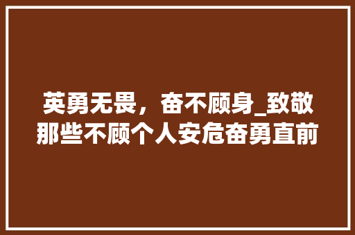 英勇无畏，奋不顾身_致敬那些不顾个人安危奋勇直前的英雄们
