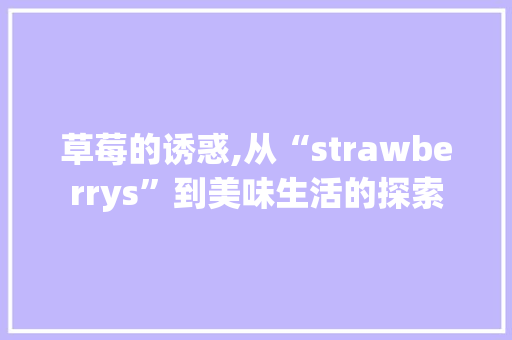 草莓的诱惑,从“strawberrys”到美味生活的探索