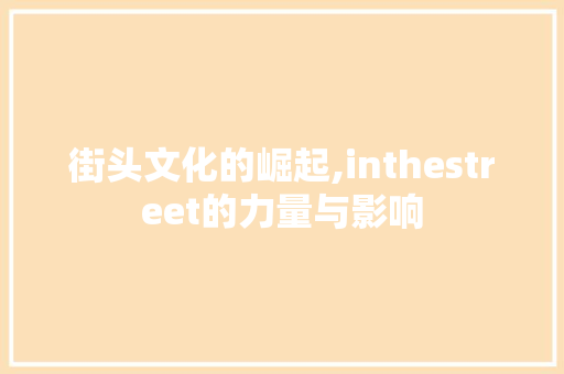 街头文化的崛起,inthestreet的力量与影响