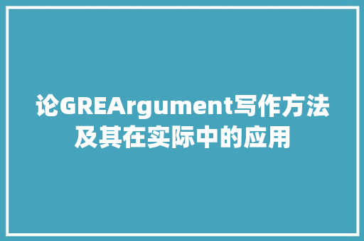 论GREArgument写作方法及其在实际中的应用