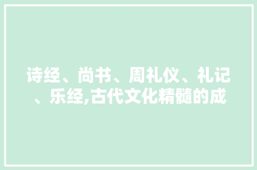 诗经、尚书、周礼仪、礼记、乐经,古代文化精髓的成语世界
