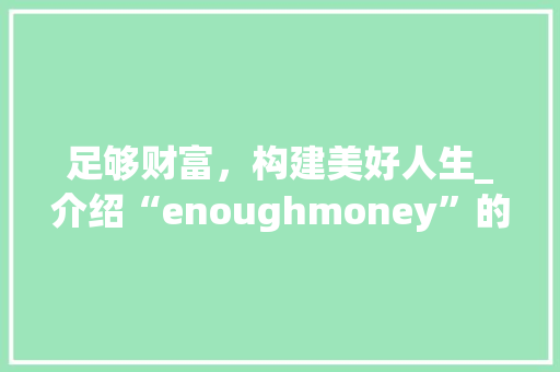 足够财富，构建美好人生_介绍“enoughmoney”的内涵与价值