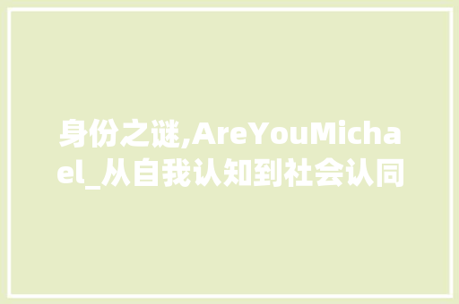 身份之谜,AreYouMichael_从自我认知到社会认同的旅程