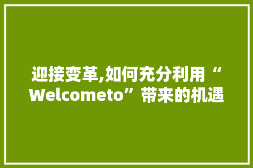 迎接变革,如何充分利用“Welcometo”带来的机遇