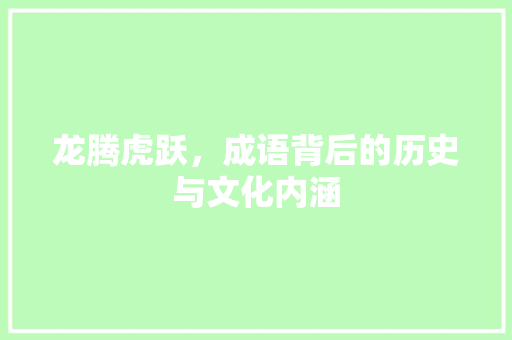 龙腾虎跃，成语背后的历史与文化内涵