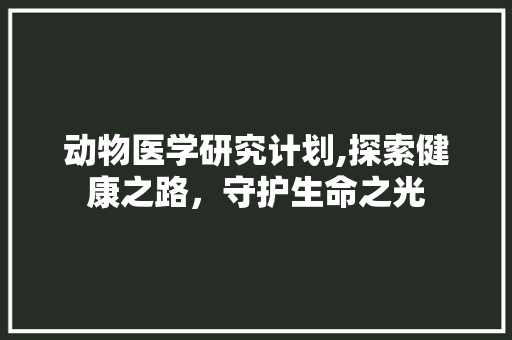 动物医学研究计划,探索健康之路，守护生命之光