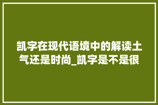 凯字在现代语境中的解读土气还是时尚_凯字是不是很土的意思呢