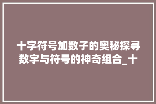 十字符号加数子的奥秘探寻数字与符号的神奇组合_十字符号加数子的意思