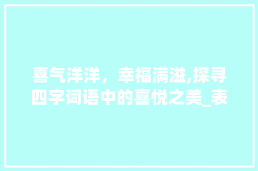 喜气洋洋，幸福满溢,探寻四字词语中的喜悦之美_表示喜意思的4字词语
