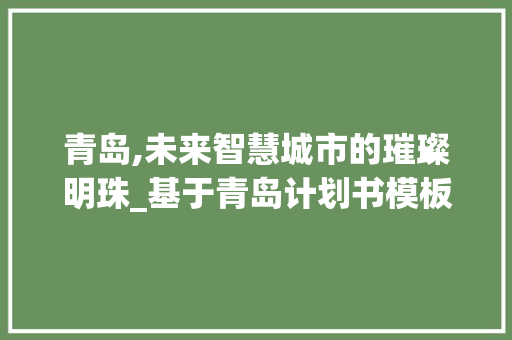 青岛,未来智慧城市的璀璨明珠_基于青岛计划书模板的详细介绍
