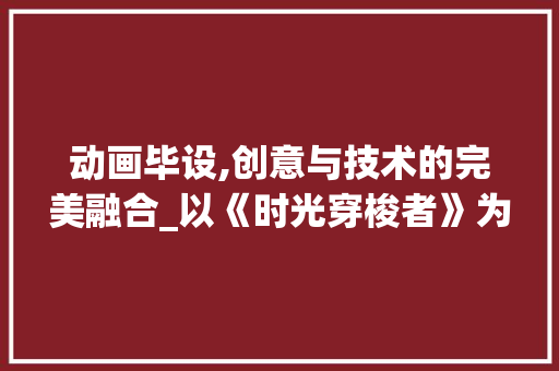 动画毕设,创意与技术的完美融合_以《时光穿梭者》为例