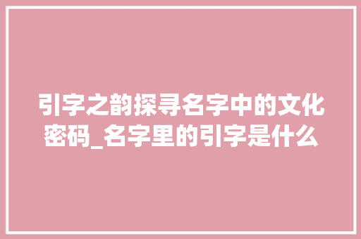 引字之韵探寻名字中的文化密码_名字里的引字是什么意思