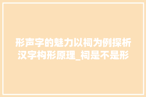 形声字的魅力以祠为例探析汉字构形原理_祠是不是形声字的意思呀