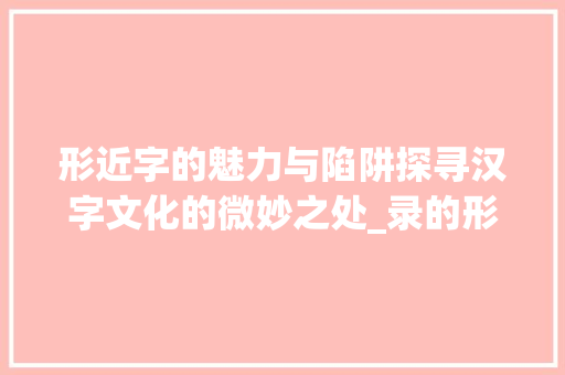 形近字的魅力与陷阱探寻汉字文化的微妙之处_录的形近字是什么意思