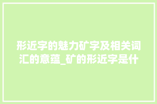 形近字的魅力矿字及相关词汇的意蕴_矿的形近字是什么意思