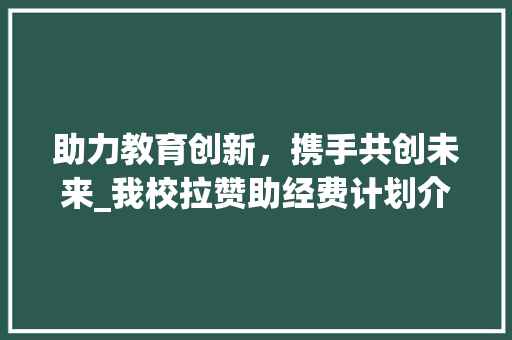 助力教育创新，携手共创未来_我校拉赞助经费计划介绍