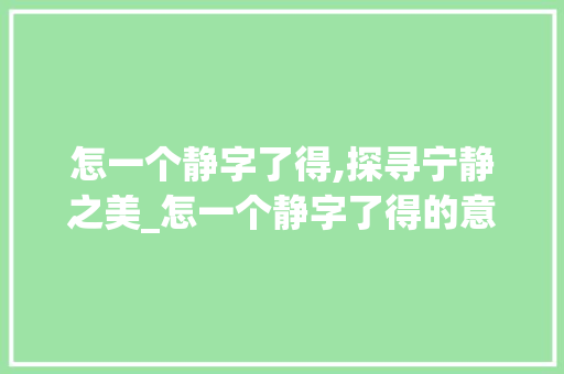 怎一个静字了得,探寻宁静之美_怎一个静字了得的意思