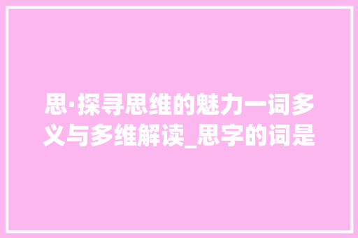 思·探寻思维的魅力一词多义与多维解读_思字的词是什么意思
