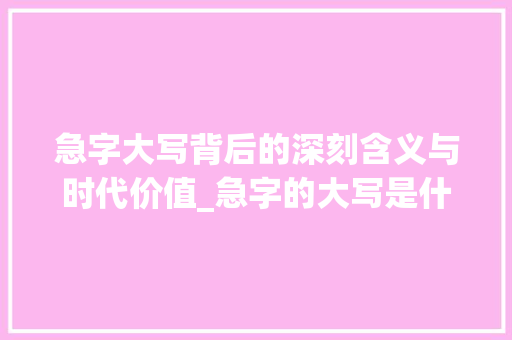 急字大写背后的深刻含义与时代价值_急字的大写是什么意思啊