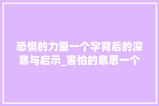 恐惧的力量一个字背后的深意与启示_害怕的意思一个字