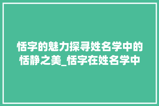 恬字的魅力探寻姓名学中的恬静之美_恬字在姓名学中的意思