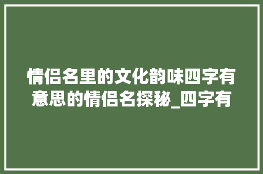 情侣名里的文化韵味四字有意思的情侣名探秘_四字有意思的情侣名