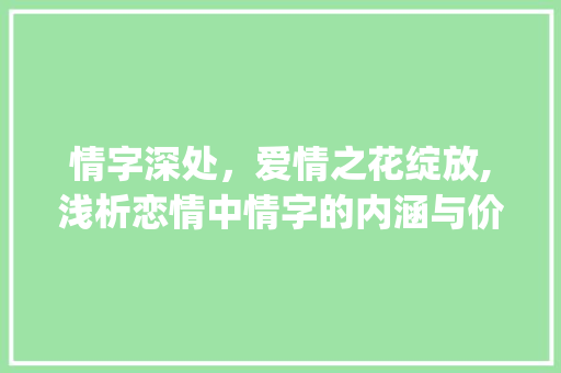 情字深处，爱情之花绽放,浅析恋情中情字的内涵与价值_恋情中的情字是什么意思