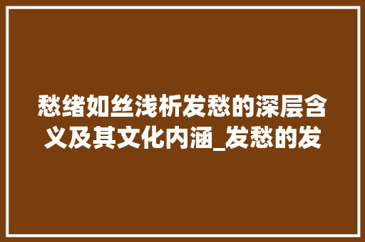 愁绪如丝浅析发愁的深层含义及其文化内涵_发愁的发字是什么意思啊