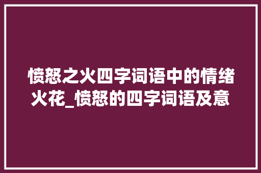 愤怒之火四字词语中的情绪火花_愤怒的四字词语及意思