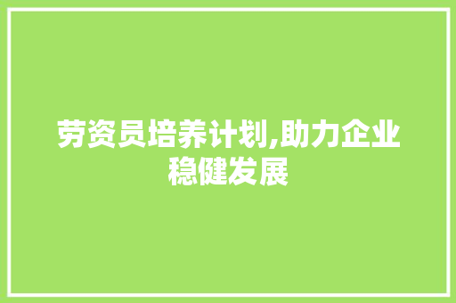 劳资员培养计划,助力企业稳健发展