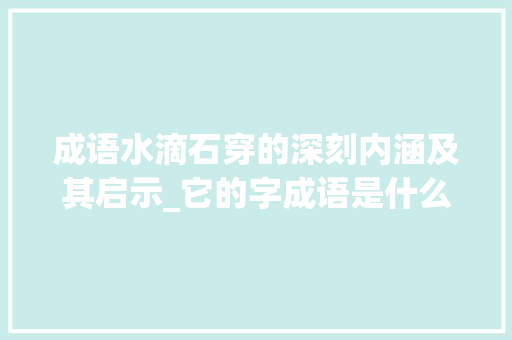 成语水滴石穿的深刻内涵及其启示_它的字成语是什么意思