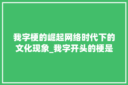 我字梗的崛起网络时代下的文化现象_我字开头的梗是什么意思