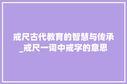 戒尺古代教育的智慧与传承_戒尺一词中戒字的意思