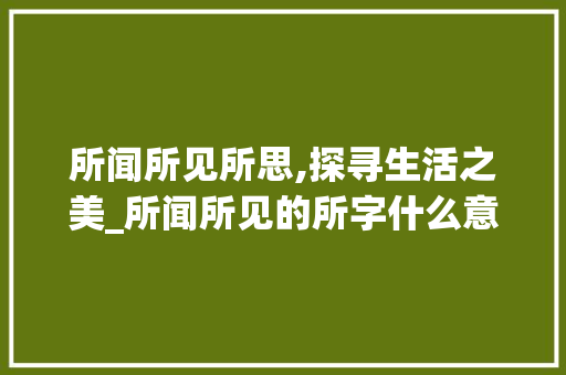 所闻所见所思,探寻生活之美_所闻所见的所字什么意思