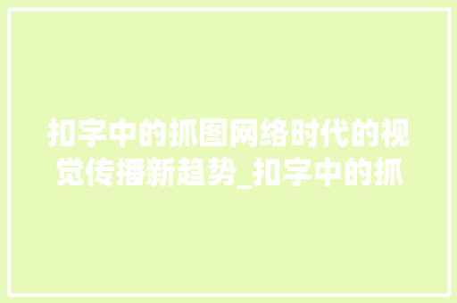 扣字中的抓图网络时代的视觉传播新趋势_扣字中的抓图是什么意思