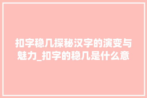 扣字稳几探秘汉字的演变与魅力_扣字的稳几是什么意思