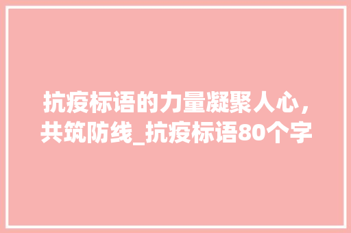 抗疫标语的力量凝聚人心，共筑防线_抗疫标语80个字的意思