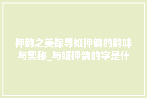押韵之美探寻姬押韵的韵味与奥秘_与姬押韵的字是什么意思