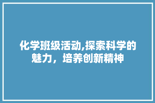 化学班级活动,探索科学的魅力，培养创新精神