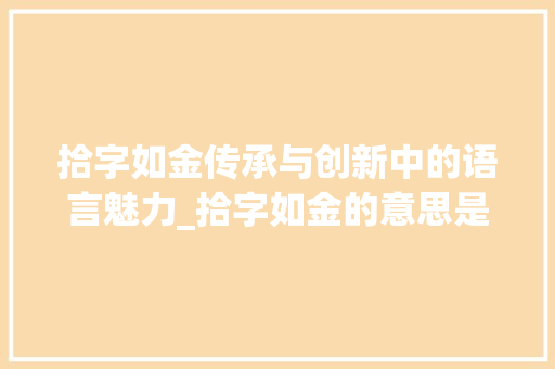 拾字如金传承与创新中的语言魅力_拾字如金的意思是什么