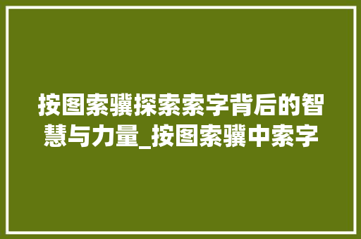 按图索骥探索索字背后的智慧与力量_按图索骥中索字的意思