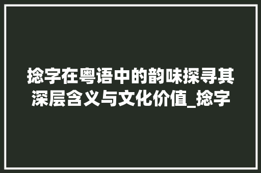 捻字在粤语中的韵味探寻其深层含义与文化价值_捻字在粤语中的意思和含义