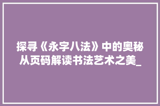 探寻《永字八法》中的奥秘从页码解读书法艺术之美_永字的页码是什么意思