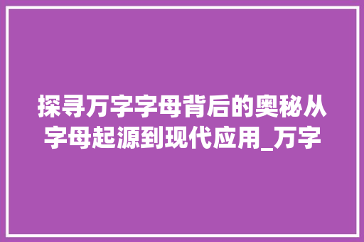 探寻万字字母背后的奥秘从字母起源到现代应用_万字的字母是什么意思